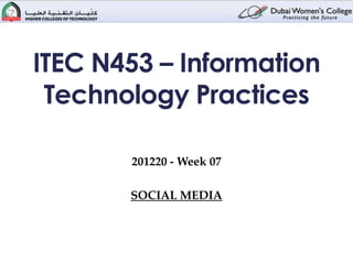 ITEC N453 – Information
 Technology Practices

       201220 - Week 07

       SOCIAL MEDIA
 