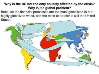 Why is the US not the only country affected by the crisis? Why is it a global problem? Because the financial processes are the most globalized in our highly globalized world, and the main-character is still the United States. 