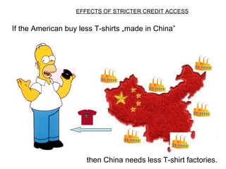 If the American buy less T-shirts  „made in China” EFFECTS OF STRICTER CREDIT ACCESS then  China  needs less  T-shirt factories. 