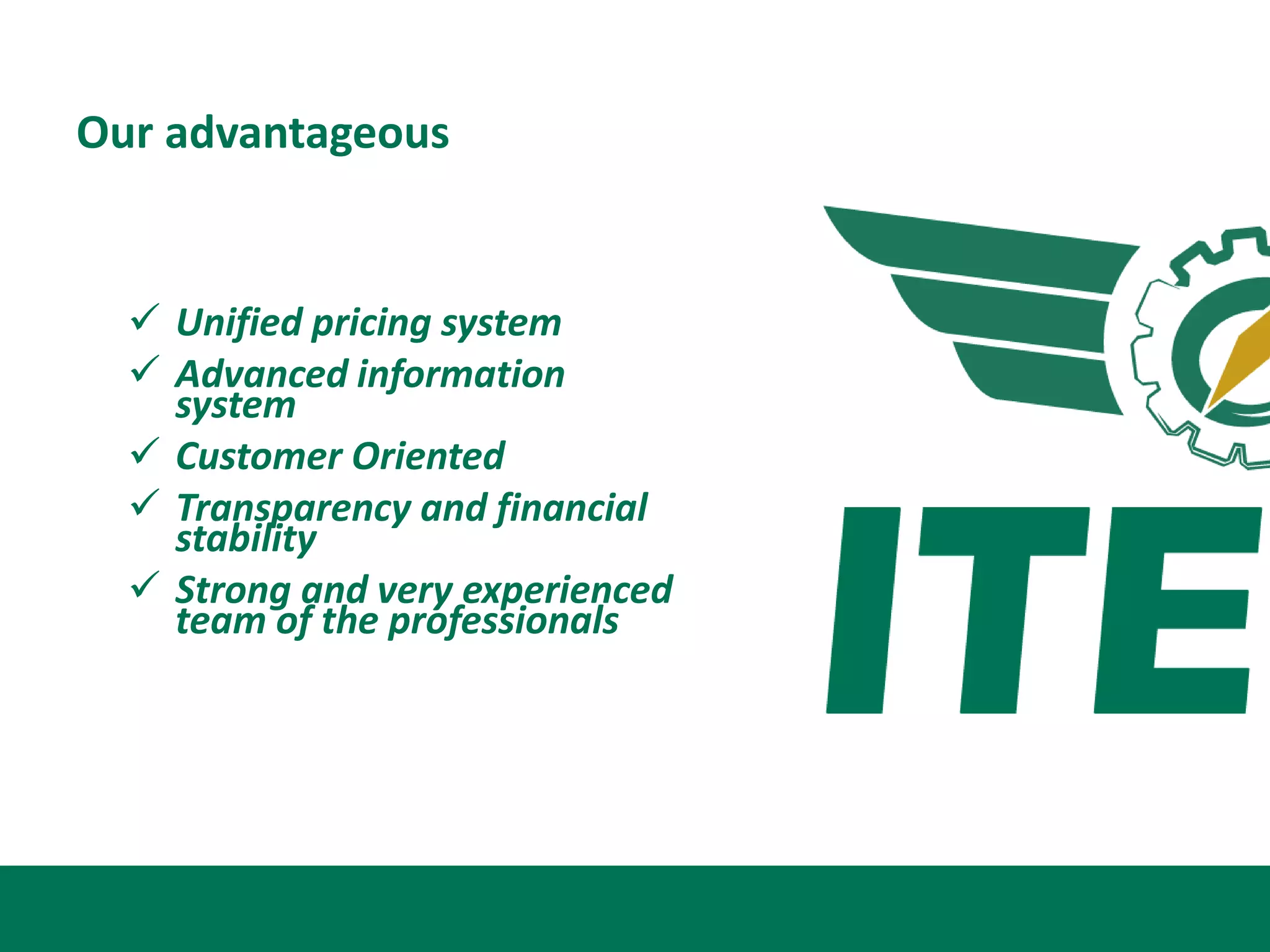 Our advantageous


   Unified pricing system
   Advanced information
    system
   Customer Oriented
   Transparency and financial
    stability
   Strong and very experienced
    team of the professionals
 