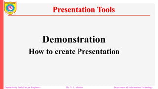 Productivity Tools For An Engineers Mr. N. L. Shelake Department of Information Technology
Presentation Tools
Demonstration
How to create Presentation
 