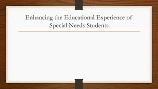Enhancing the Educational Experience of
Special Needs Students
 