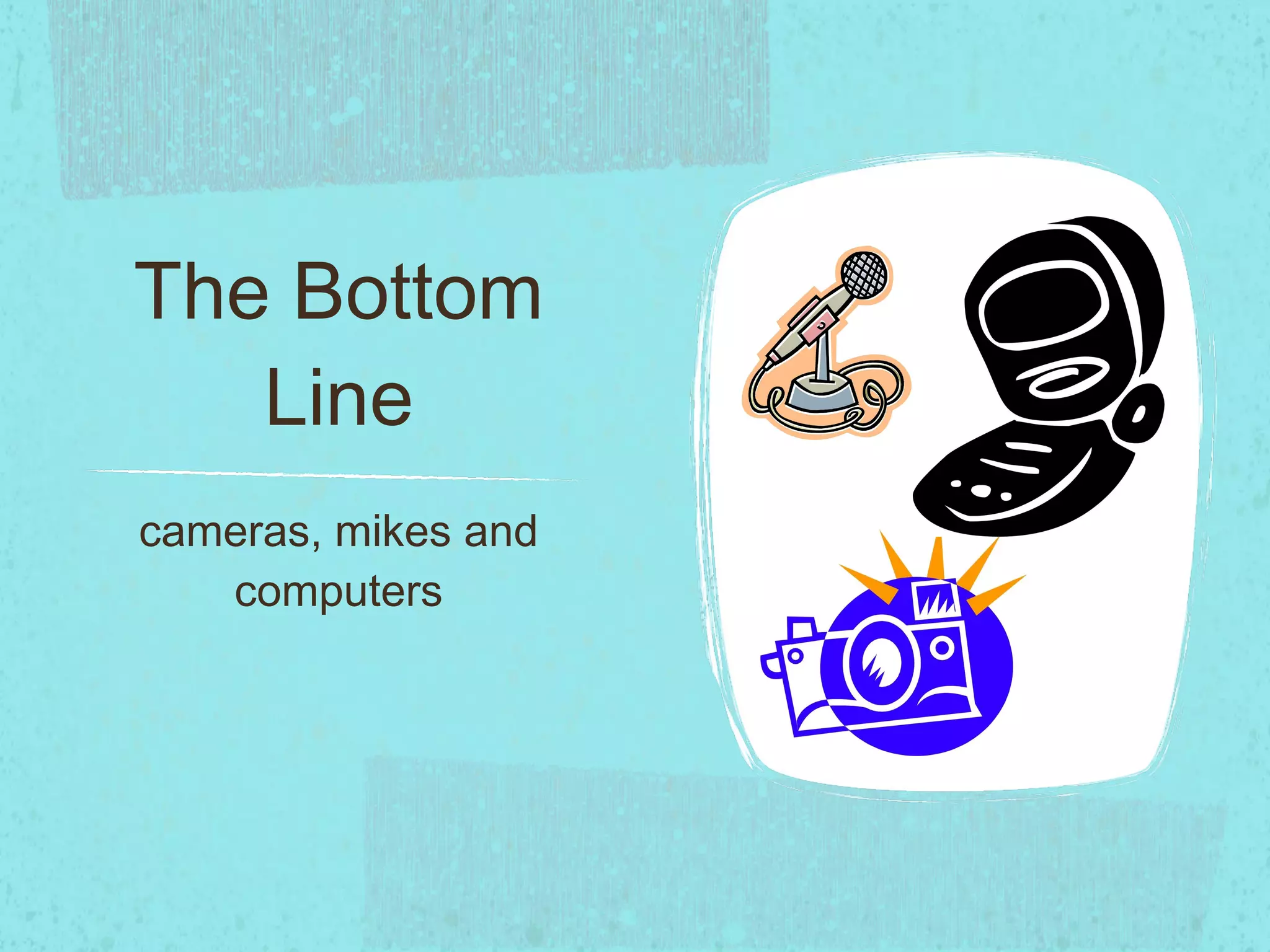 The Bottom Line cameras, mikes and computers