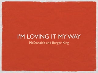 I’M LOVING IT MY WAY
   McDonald’s and Burger King