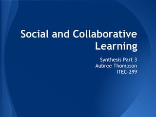 Social and Collaborative
Learning
Synthesis Part 3
Aubree Thompson
ITEC-299
 