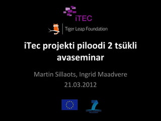 iTec projekti piloodi 2 tsükli
        avaseminar
  Martin Sillaots, Ingrid Maadvere
             21.03.2012
 