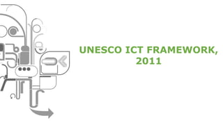 UNESCO ICT FRAMEWORK,
2011
 