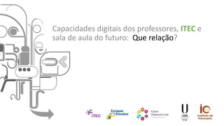 Capacidades digitais dos professores, ITEC e
sala de aula do futuro: Que relação?
 