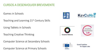Games in Schools
Teaching and Learning 21st Century Skills
Using Tablets in Schools
Teaching Creative Thinking
Computer Science at Secondary Schools
Computer Science at Primary Schools
CURSOS A DESENVOLVER BREVEMENTE
 