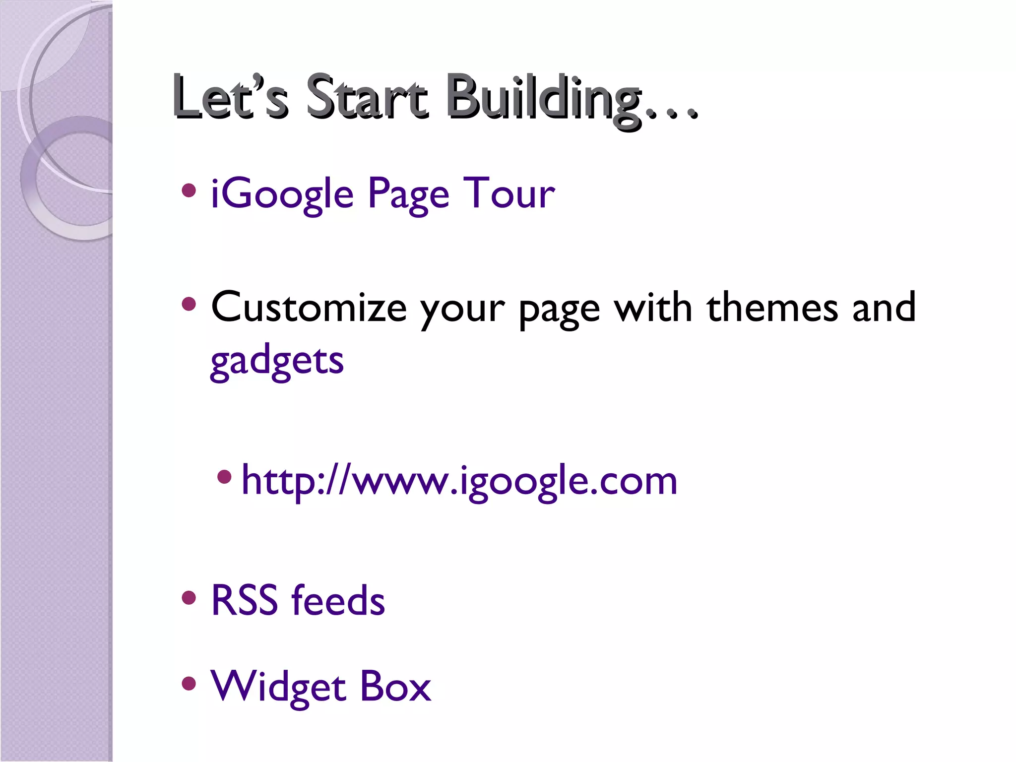 Let’s Start Building… iGoogle Page Tour Customize your page with themes and  gadgets http://www.igoogle.com RSS feeds Widget Box 