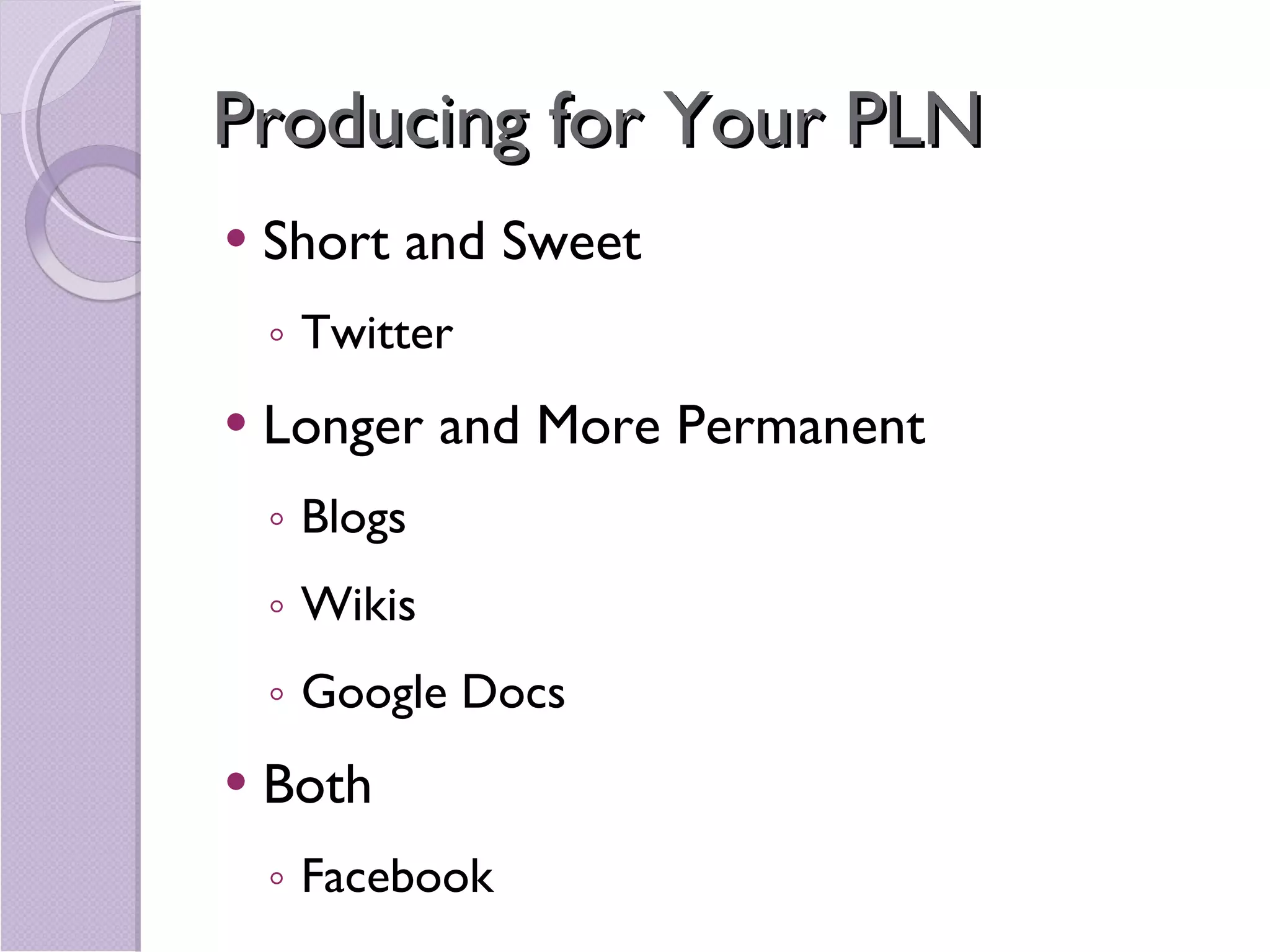 Producing for Your PLN Short and Sweet Twitter Longer and More Permanent Blogs Wikis Google Docs Both Facebook 