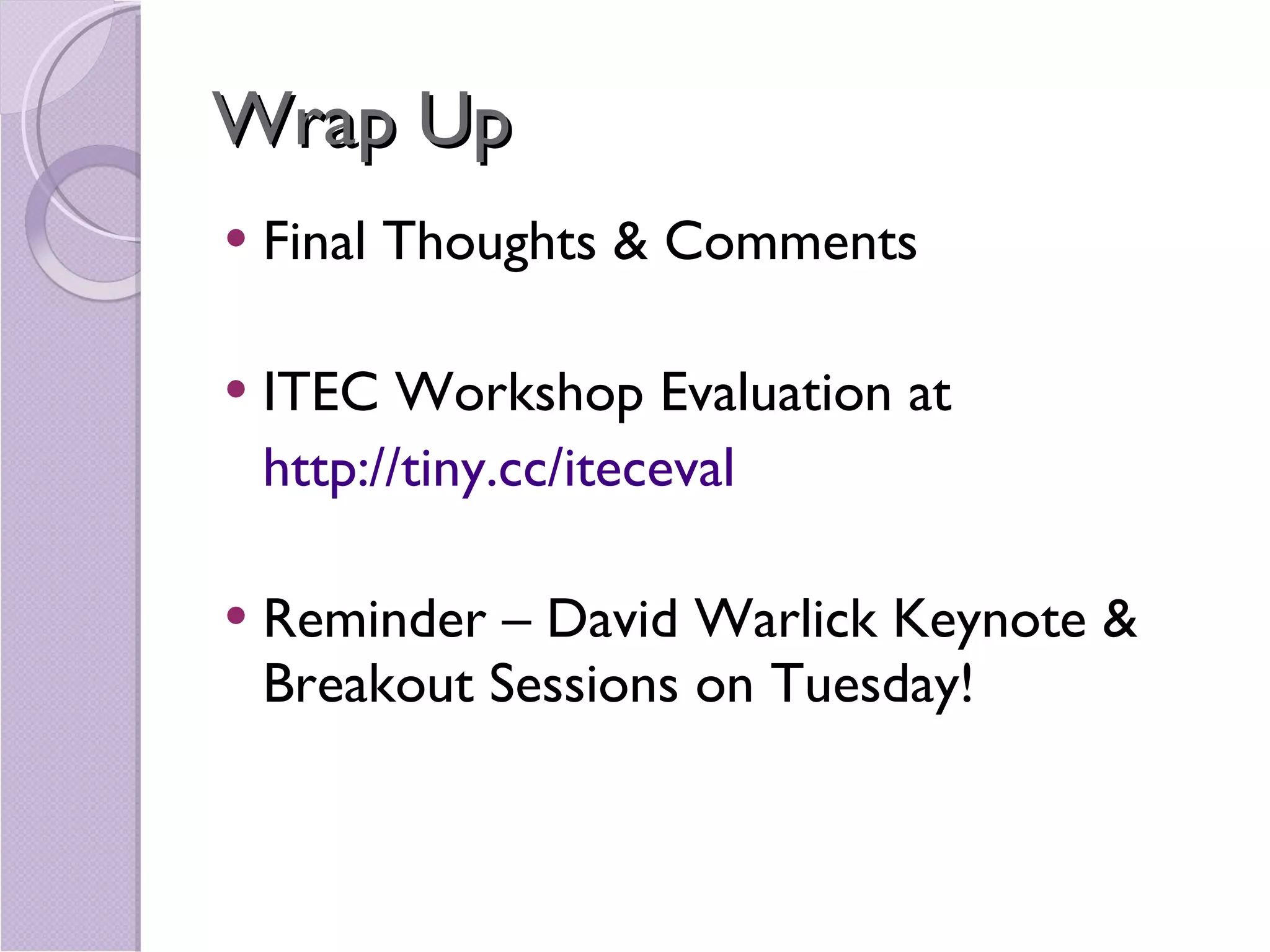 Wrap Up  Final Thoughts & Comments ITEC Workshop Evaluation at http://tiny.cc/iteceval Reminder – David Warlick Keynote & Breakout Sessions on Tuesday! 
