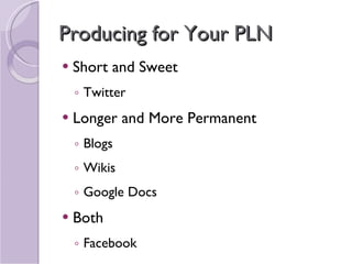 Producing for Your PLN Short and Sweet Twitter Longer and More Permanent Blogs Wikis Google Docs Both Facebook 