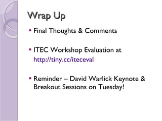 Wrap Up  Final Thoughts & Comments ITEC Workshop Evaluation at http://tiny.cc/iteceval Reminder – David Warlick Keynote & Breakout Sessions on Tuesday! 