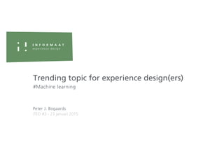 #Machine learning
Peter J. Bogaards
Trending topic for experience design(ers)
iTED #3 - 23 januari 2015
 