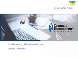 TechExpert Company
Quality training of IT and business users
www.techexpert.ua
CREATING THE FUTURE…
 