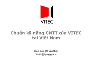 Chuẩn kỹ năng CNTT của VITEC tại Việt Nam Giám đốc: Đỗ Văn Bình [email_address] 