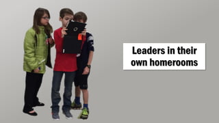 Leaders in their
own homerooms
 