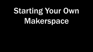 Starting Your Own
Makerspace
 