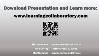 Kim Bradshaw
Tina Coffey
Meg Swecker
www.learningcollaboratory.com
Download Presentation and Learn more:
kbradshaw@rcs.k12.va.us
tcoffey@rcsk.12.va.us
mswecker@rcs.k12.va.us
 