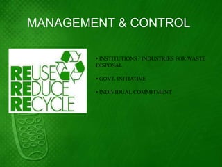 MANAGEMENT & CONTROL

        • INSTITUTIONS / INDUSTRIES FOR WASTE
        DISPOSAL

        • GOVT. INITIATIVE

        • INDIVIDUAL COMMITMENT
 