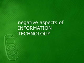 negative aspects of
INFORMATION
TECHNOLOGY
 