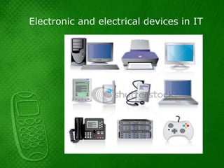 Electronic and electrical devices in IT
 