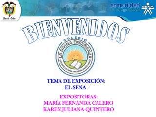 TEMA DE EXPOSICIÓN:
      EL SENA
     EXPOSITORAS:
MARÍA FERNANDA CALERO
KAREN JULIANA QUINTERO
 
