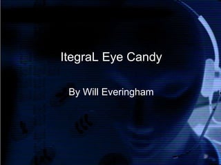 ItegraL Eye Candy

 By Will Everingham
 