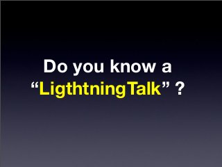 Do you know a
“LigthtningTalk” ?
 