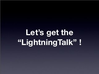 Let’s get the
“LightningTalk” !
 