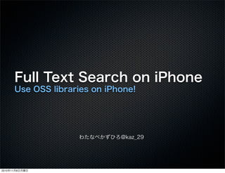 Full Text Search on iPhone
Use OSS libraries on iPhone!
わたなべかずひろ@kaz_29
2010年11月8日月曜日
 