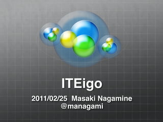 ITEigo
2011/02/25 Masaki Nagamine
        @managami
 