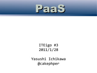 PaaS


   ITEigo #3
   2011/1/28

Yasushi Ichikawa
   @cakephper
 