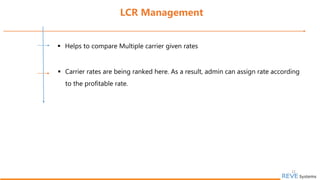 22
 Helps to compare Multiple carrier given rates
LCR Management
 Carrier rates are being ranked here. As a result, admin can assign rate according
to the profitable rate.
 