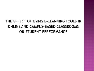 THE EFFECT OF USING E-LEARNING TOOLS IN
 ONLINE AND CAMPUS-BASED CLASSROOMS
       ON STUDENT PERFORMANCE
 