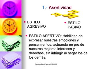 1.-  Asertividad ESTILO ASERTIVO: Habilidad de expresar nuestras emociones y pensamientos, actuando en pro de nuestros mejores intereses y derechos, sin infringir ni negar los de los demás. ESTILO AGRESIVO ESTILO PASIVO 