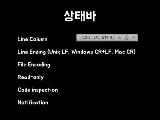 상태바
• Line:Column
• Line Ending (Unix LF, Windows CR+LF, Mac CR)
• File Encoding
• Read-only
• Code inspection
• Notification
 