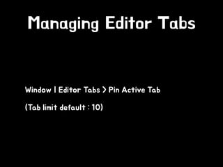 Managing Editor Tabs
• Window | Editor Tabs > Pin Active Tab
• (Tab limit default : 10)
 
