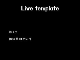 Live template
• ⌘ + J
• (OSX⌘ => 윈도 ^)
 