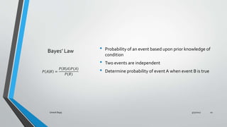 Bayes Law ? Probability of an event based upon prior knowledge of
condition
? Two events are independent
? Determine probability of event A when event B is true? ? ? =
? ? ? ?(?)
?(?)
3/31/2017Umesh Bajaj 10
 
