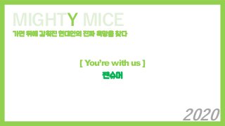 MIGHTY MICE
가면 뒤에 감춰진 현대인의 진짜 욕망을 찾다
[ You’re with us ]
팬슈머
2020
 