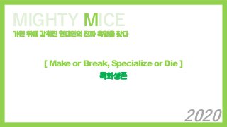 MIGHTY MICE
가면 뒤에 감춰진 현대인의 진짜 욕망을 찾다
[ Make or Break, Specialize or Die ]
특화생존
2020
 
