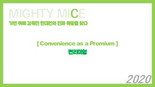 MIGHTY MICE
가면 뒤에 감춰진 현대인의 진짜 욕망을 찾다
[ Convenience as a Premium ]
편리미엄
2020
 