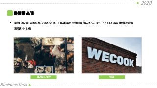 2020
Business Item
아이템 소개
• 주방 공간을 공동으로 이용하여 초기 투자금과 운영비를 절감하고 1인 가구 시대 음식 배달문화를
공략하는 사업
클라우드키친 위쿡
 