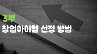 창업아이템 선정 방법
3부
 