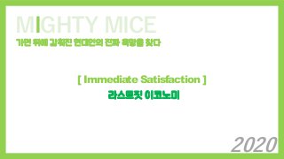 MIGHTY MICE
가면 뒤에 감춰진 현대인의 진짜 욕망을 찾다
[ Immediate Satisfaction ]
라스트핏 이코노미
2020
 