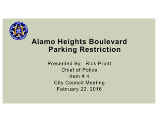 Alamo Heights Boulevard
Parking Restriction
Presented By: Rick Pruitt
Chief of Police
Item # 4
City Council Meeting
February 22, 2016
 