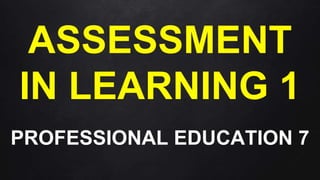 ASSESSMENT
IN LEARNING 1
PROFESSIONAL EDUCATION 7
 