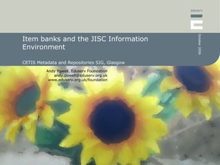 Item banks and the JISC Information Environment CETIS Metadata and Repositories SIG, Glasgow 